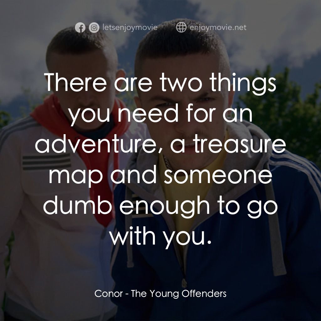 阿呆少年犯經典對白：Conor: There are two things you need for an adventure, a treasure map and someone dumb enough to go w