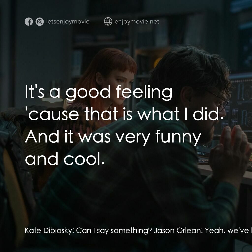 千萬別抬頭電影對白：Kate Dibiasky:  Can I say something? Jason Orlean:  Yeah, we've been dying to hea