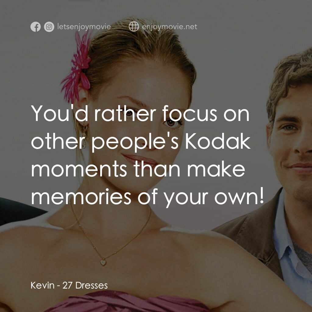 27 宜嫁電影對白：Kevin:  You'd rather focus on other people's Kodak moments than make memories of 