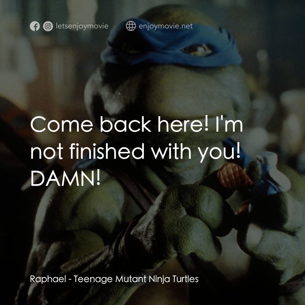 忍者龜電影對白：Raphael: Come back here! I'm not finished with you! DAMN!