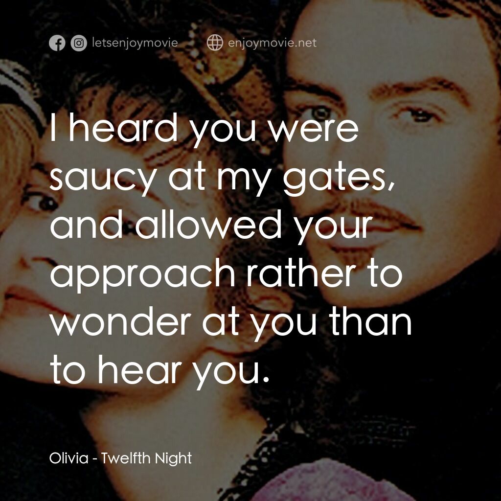 第十二夜電影對白：Olivia:  I heard you were saucy at my gates, and allowed your approach rather to 