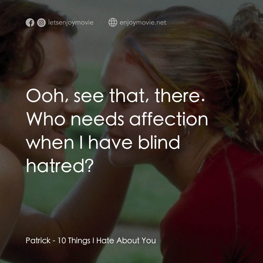 戀愛新世紀電影對白：Patrick: Ooh, see that, there. Who needs affection when I have blind hatred?