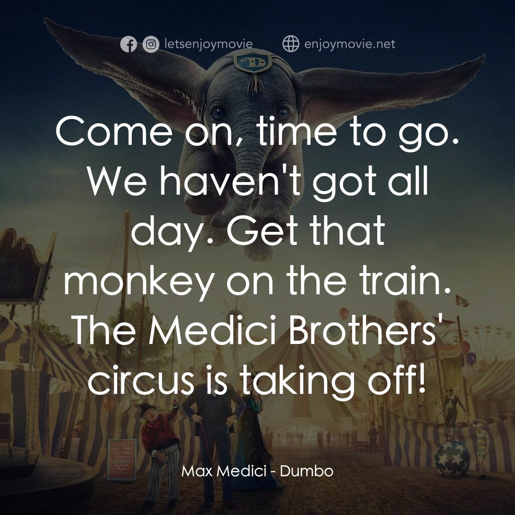 小飛象電影對白：Max Medici:  Come on, time to go. We haven't got all day. Get that monkey on the 