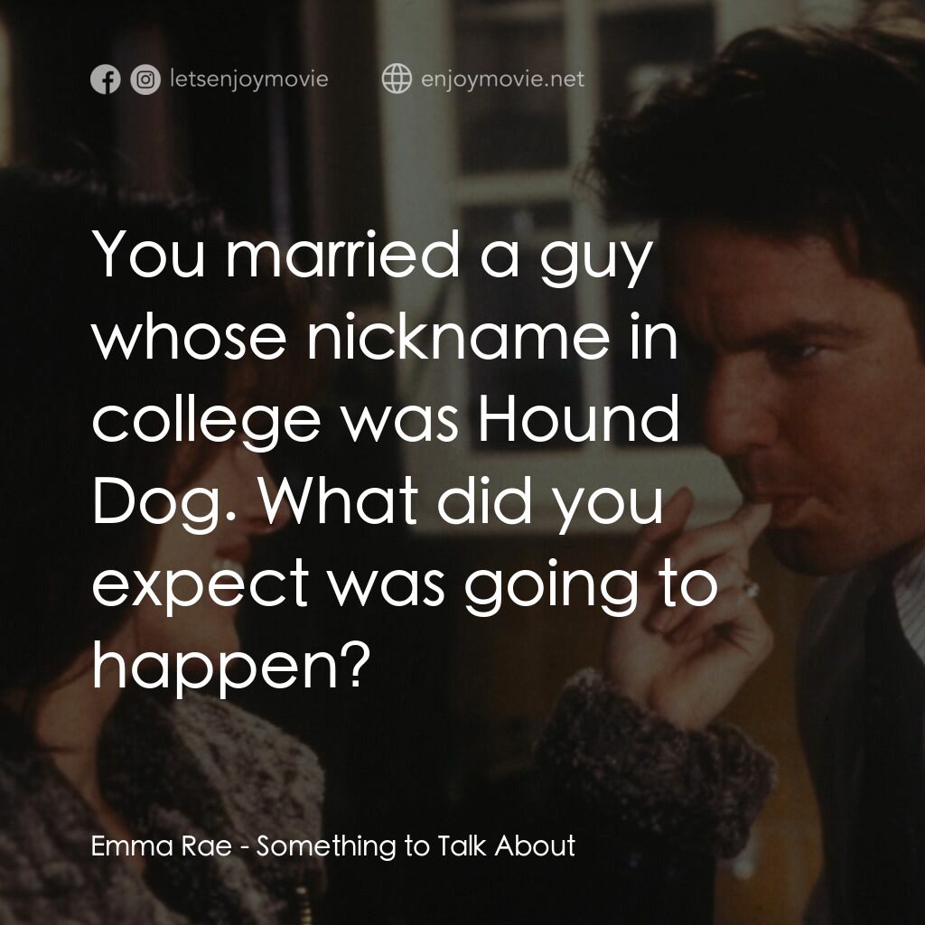 愛情魔力電影對白：Emma Rae:  You married a guy whose nickname in college was Hound Dog. What did yo