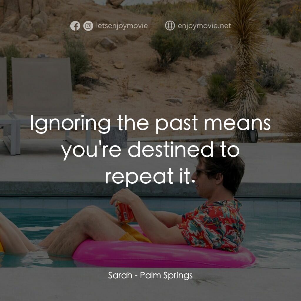 Palm Springs：戀愛假期無限LOOP電影對白：Sarah:  Ignoring the past means you're destined to repeat it.