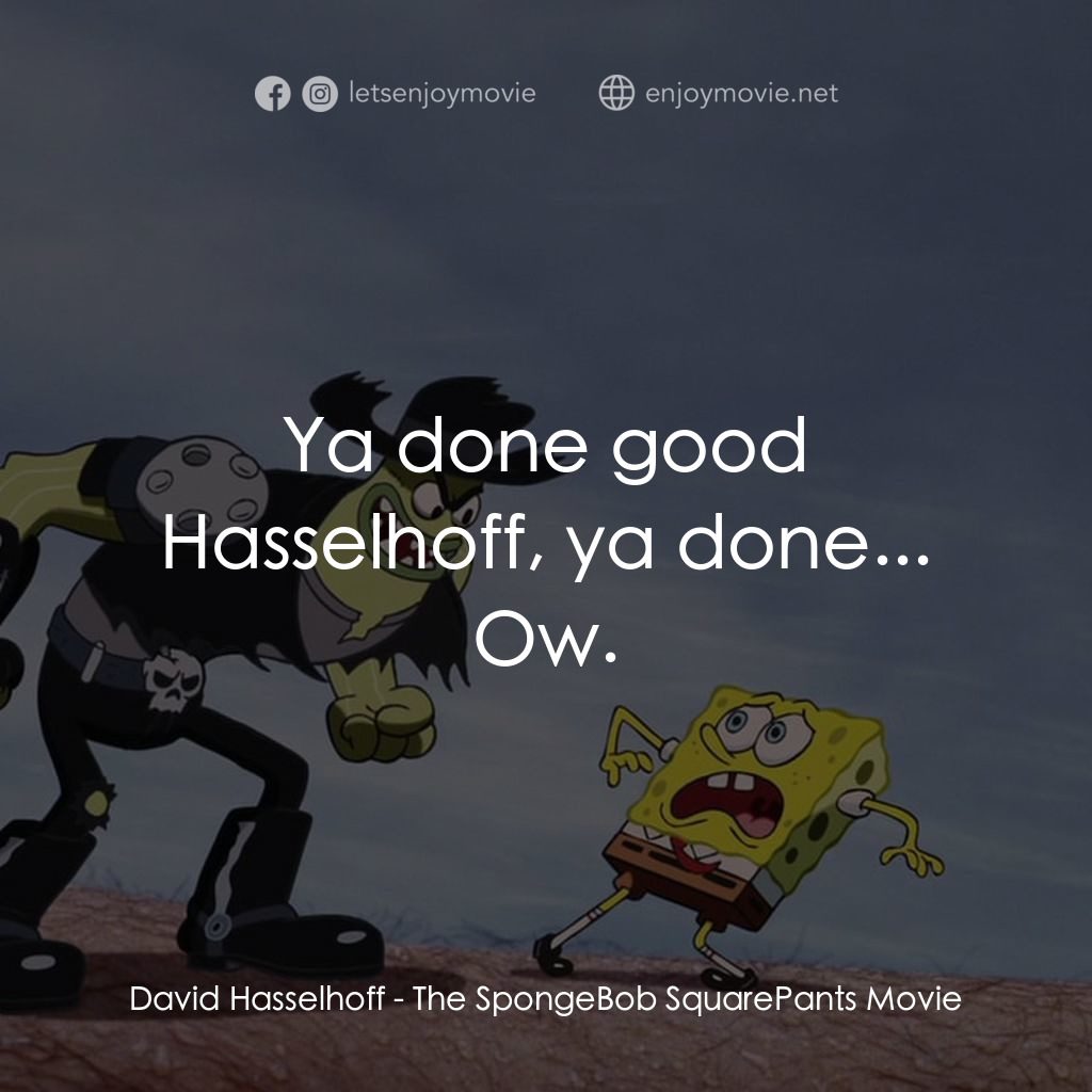 頑皮小海綿大電影電影對白：David Hasselhoff: Ya done good Hasselhoff, ya done...
Ow.