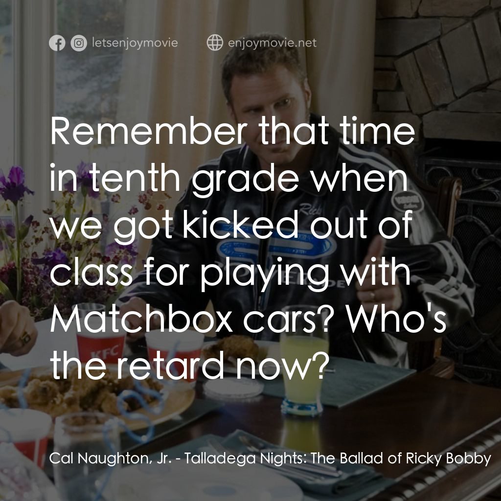 王牌飆風電影對白：Cal Naughton, Jr.: Remember that time in tenth grade when we got kicked out of cl
