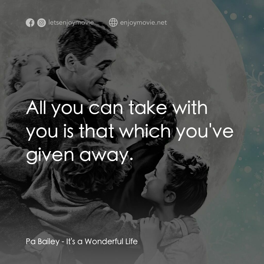 風雲人物電影對白：Pa Bailey:  All you can take with you is that which you've given away.