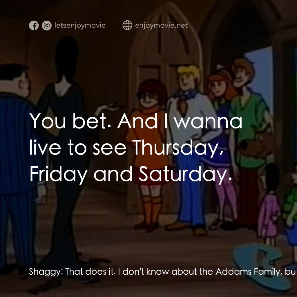 Scooby-Doo Meets The Addams Family電影對白：Shaggy:  That does it. I don't know about the Addams Family, but the Shaggy Famil