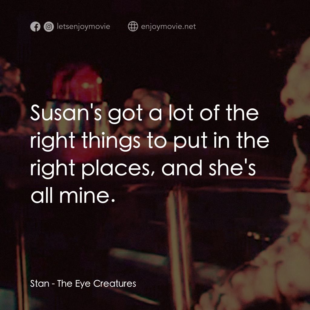 The Eye Creatures電影對白：Stan: Susan's got a lot of the right things to put in the right places, and she's
