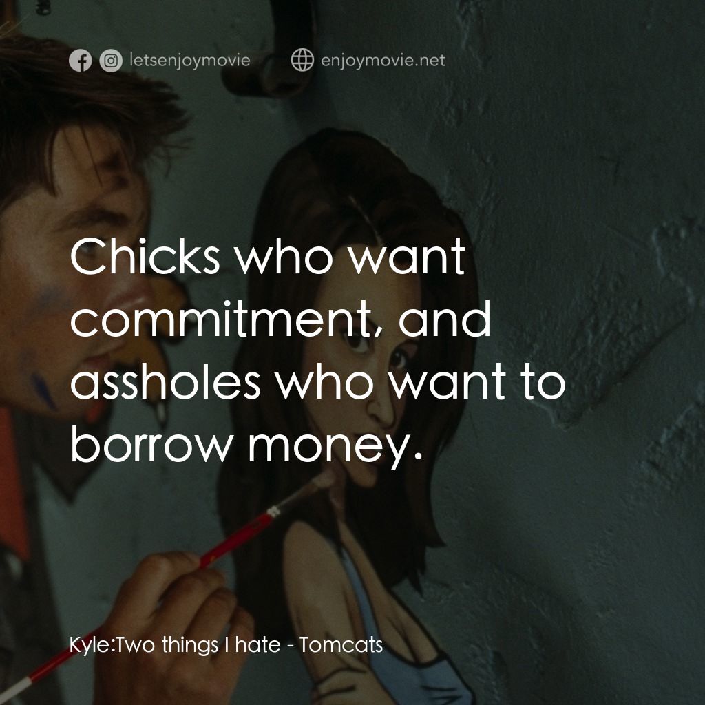 單身交易電影對白：Kyle: Two things I hate:  Chicks who want commitment, and asshoIes who want to bo