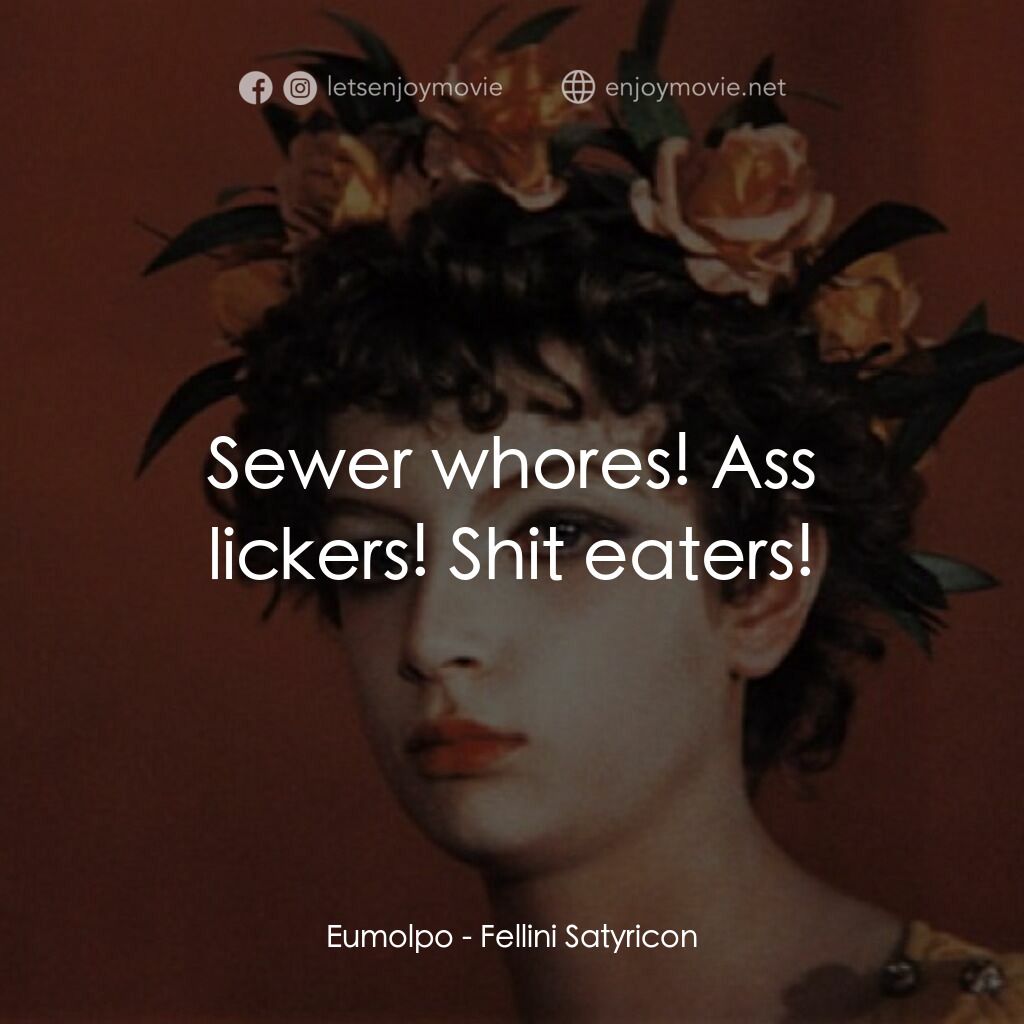 愛情神話電影對白：Eumolpo:  Sewer whores! Ass lickers! Shit eaters!