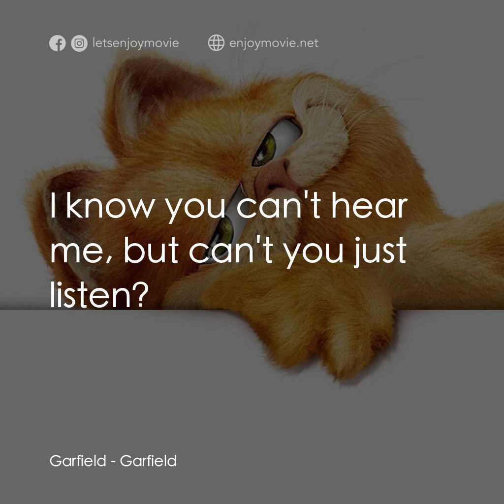 加菲貓電影對白：Garfield: I know you can't hear me, but can't you just listen?