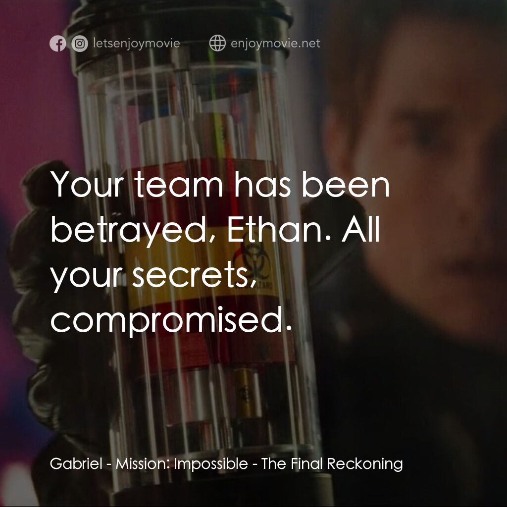 不可能的任務：最終清算電影對白：Gabriel:  Your team has been betrayed, Ethan. All your secrets, compromised.