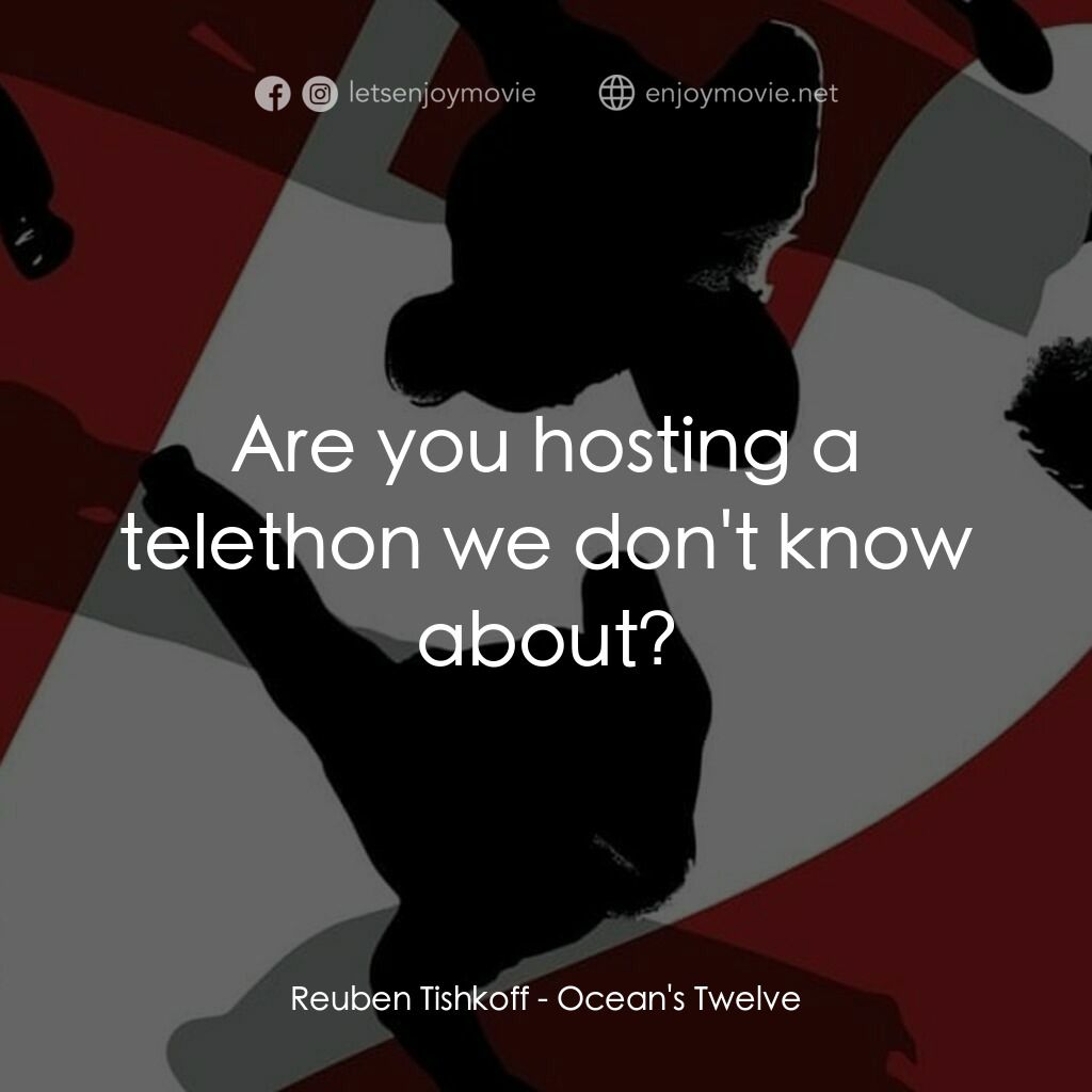 盜海豪情十二瞞徒電影對白：Reuben Tishkoff:  Are you hosting a telethon we don't know about?