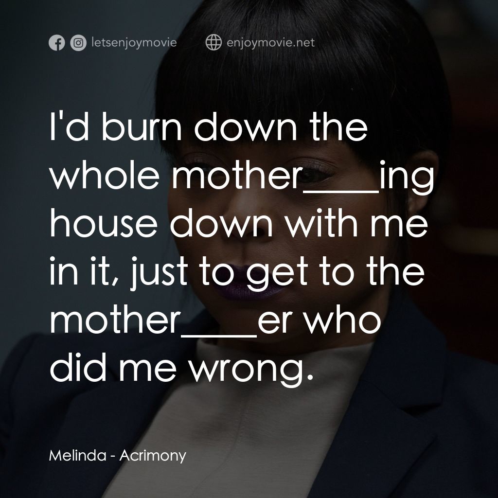 忍無可忍電影對白：Melinda: I'd burn down the whole mother____ing house down with me in it, just to 