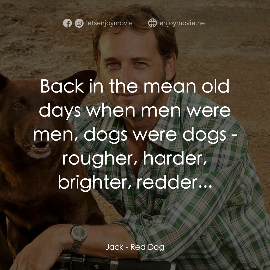 紅狗背包客電影對白：Jack:  Back in the mean old days when men were men, dogs were dogs - rougher, har
