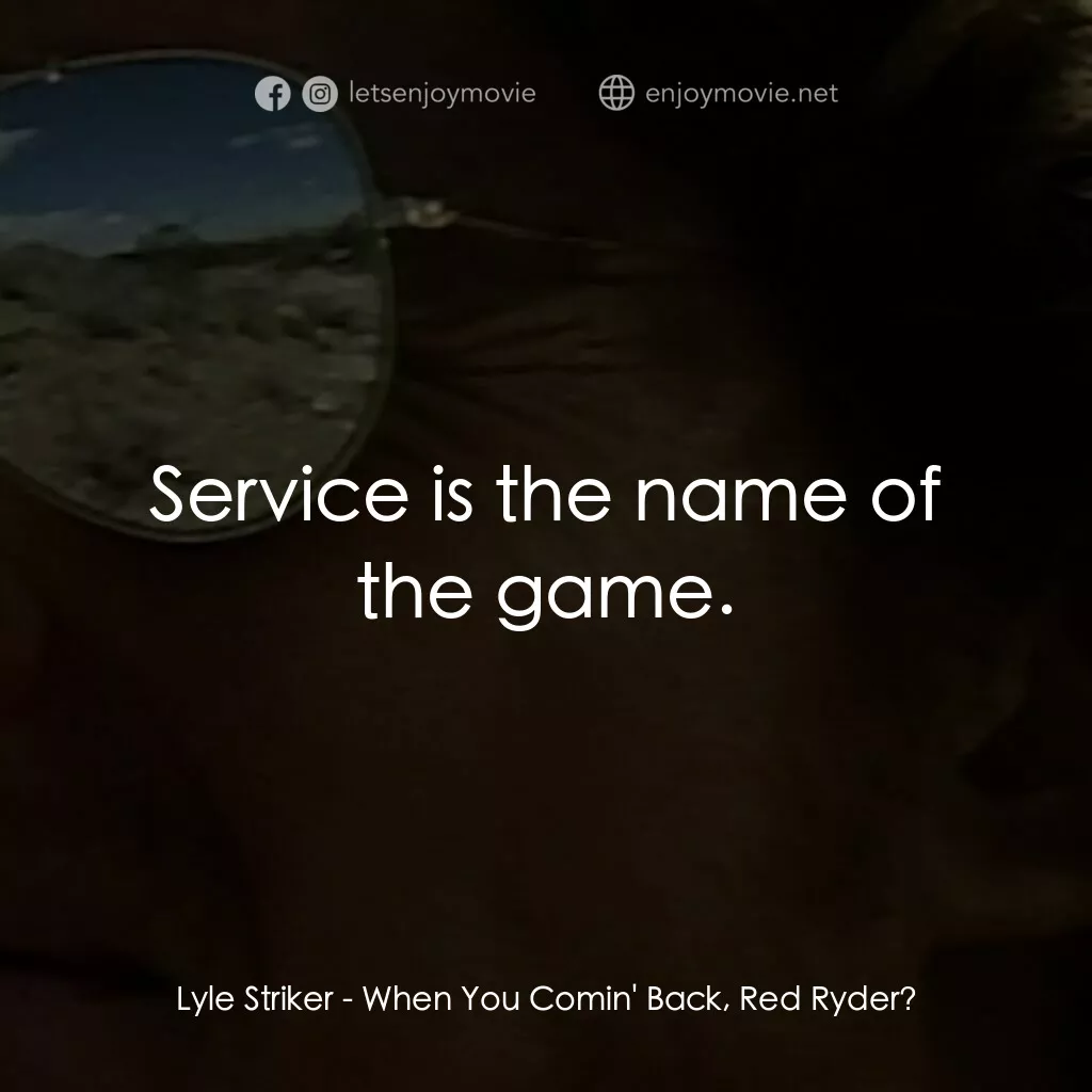 When You Comin' Back, Red Ryder?電影對白：Lyle Striker:  Service is the name of the game.
