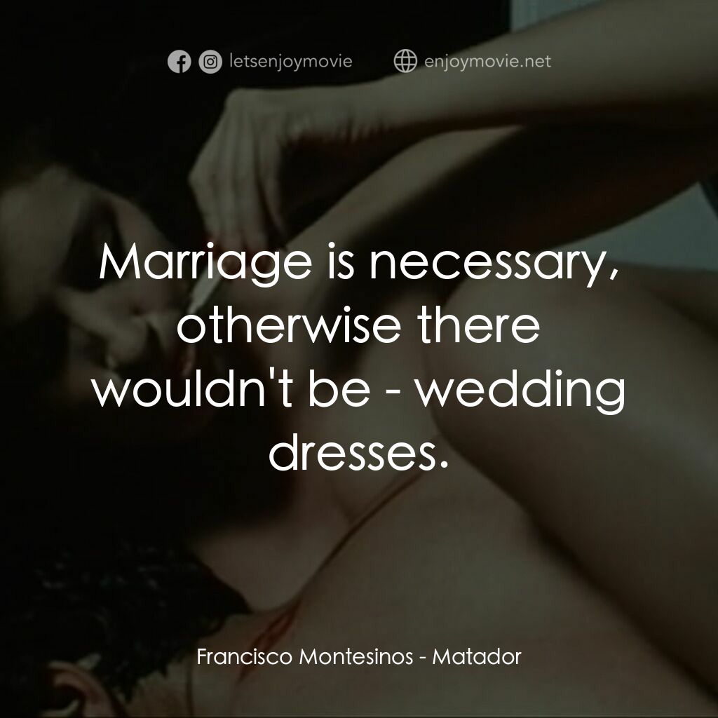 鬥牛士電影對白：Francisco Montesinos:  Marriage is necessary, otherwise there wouldn't be - weddi
