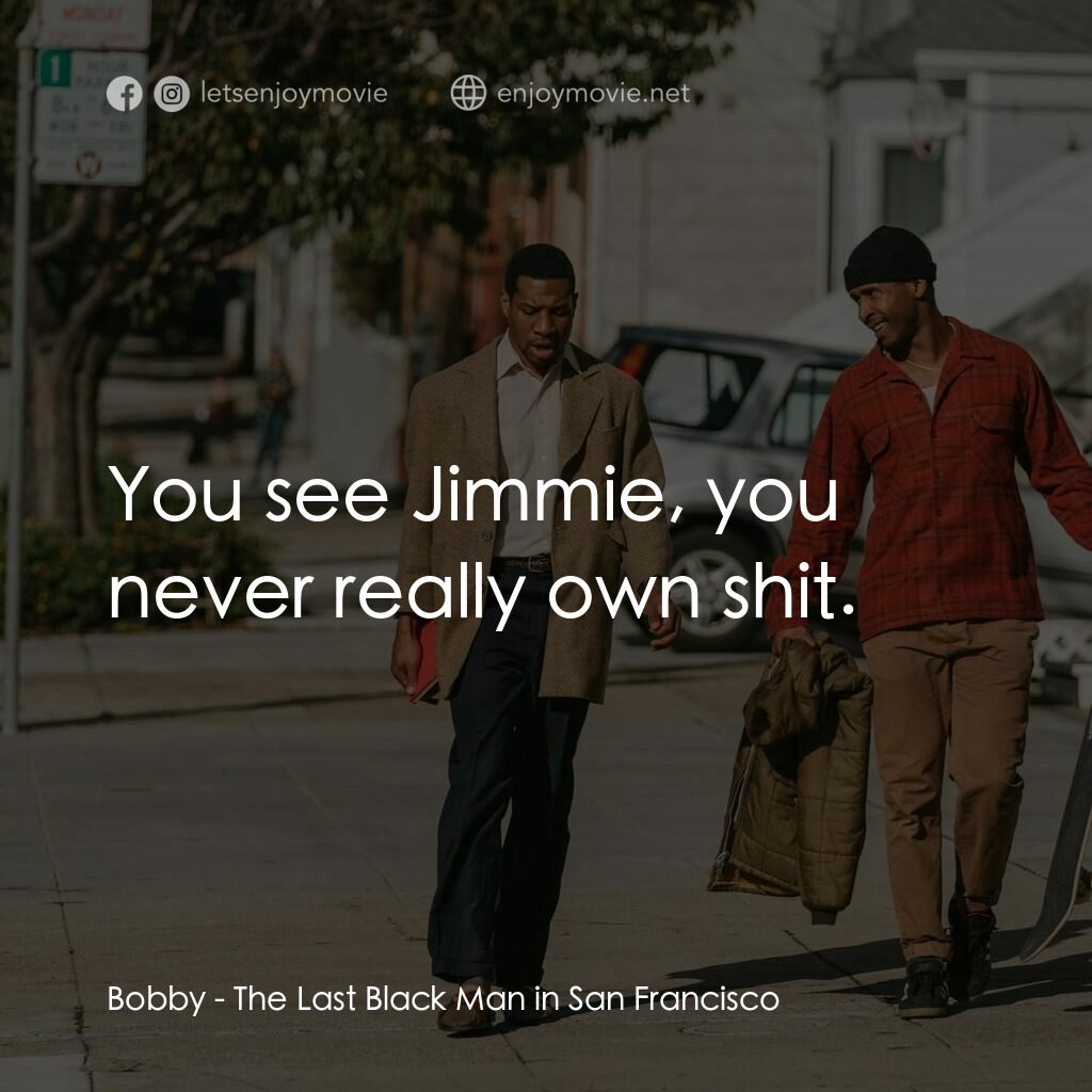 舊金山的最後一個黑人電影對白：Bobby:  You see Jimmie, you never really own shit.