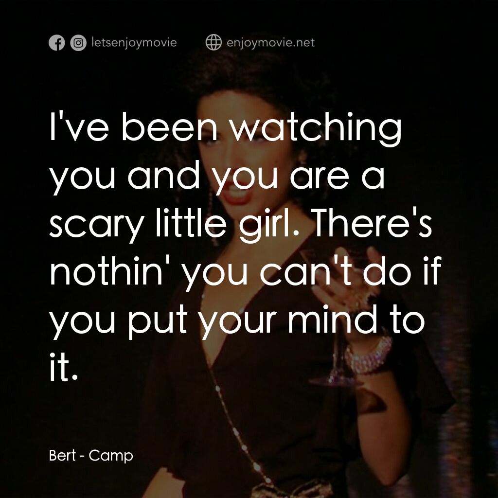 Camp電影對白：Bert:  I've been watching you and you are a scary little girl. There's nothin' yo