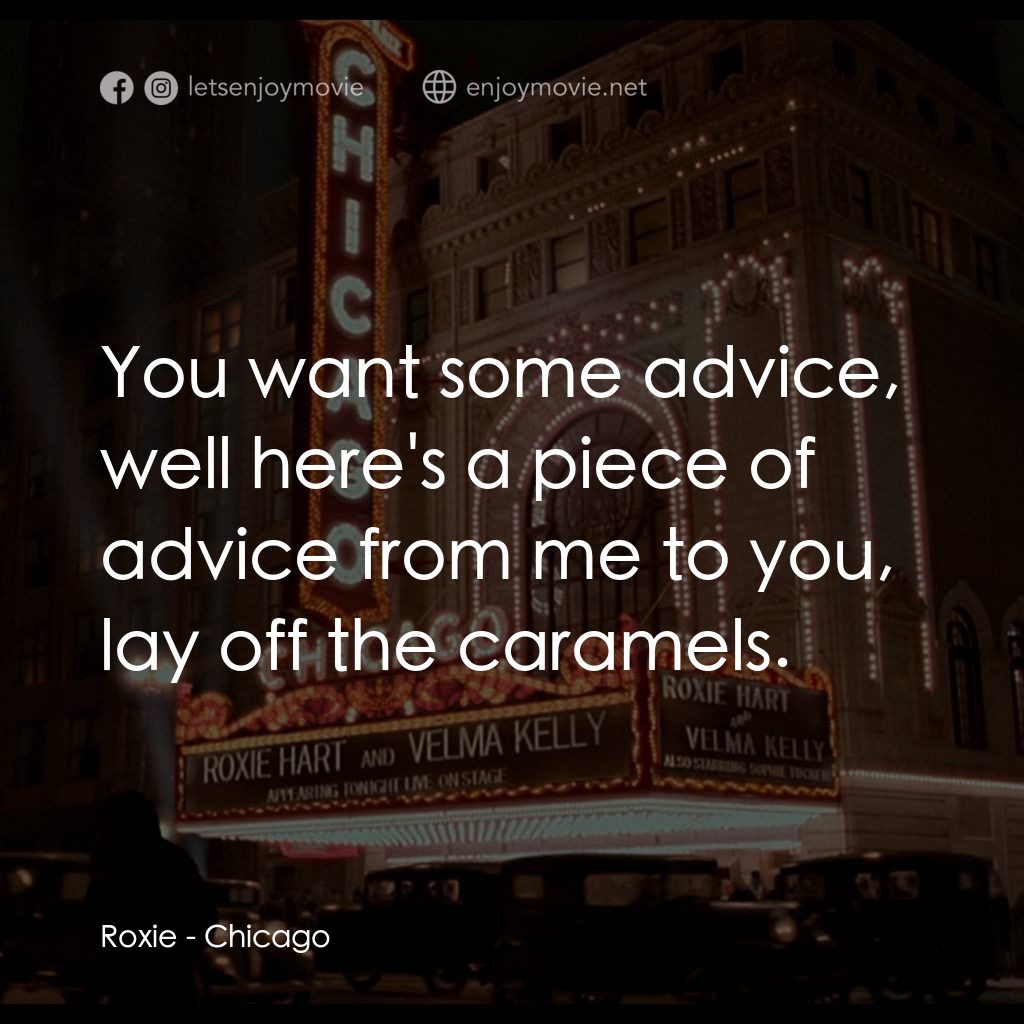 芝加哥電影對白：Roxie: You want some advice, well here's a piece of advice from me to you, lay of