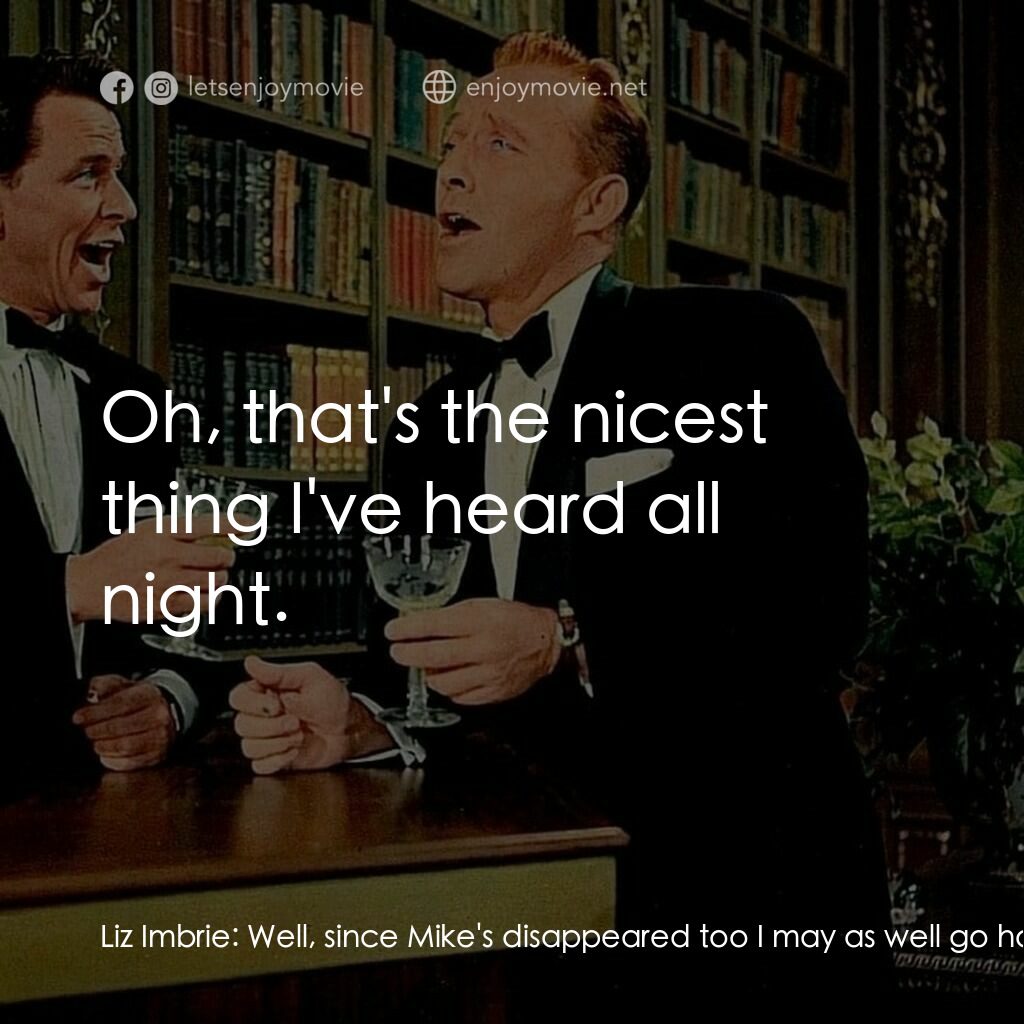 上流社會電影對白：Liz Imbrie:  Well, since Mike's disappeared too I may as well go home. C. K. Dext