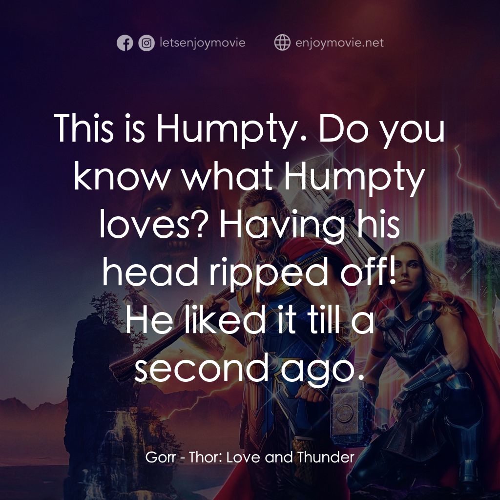 雷神索爾：愛與雷霆電影對白：This is Humpty. Do you know what Humpty loves? Having his head ripped off!
Gorr: 
