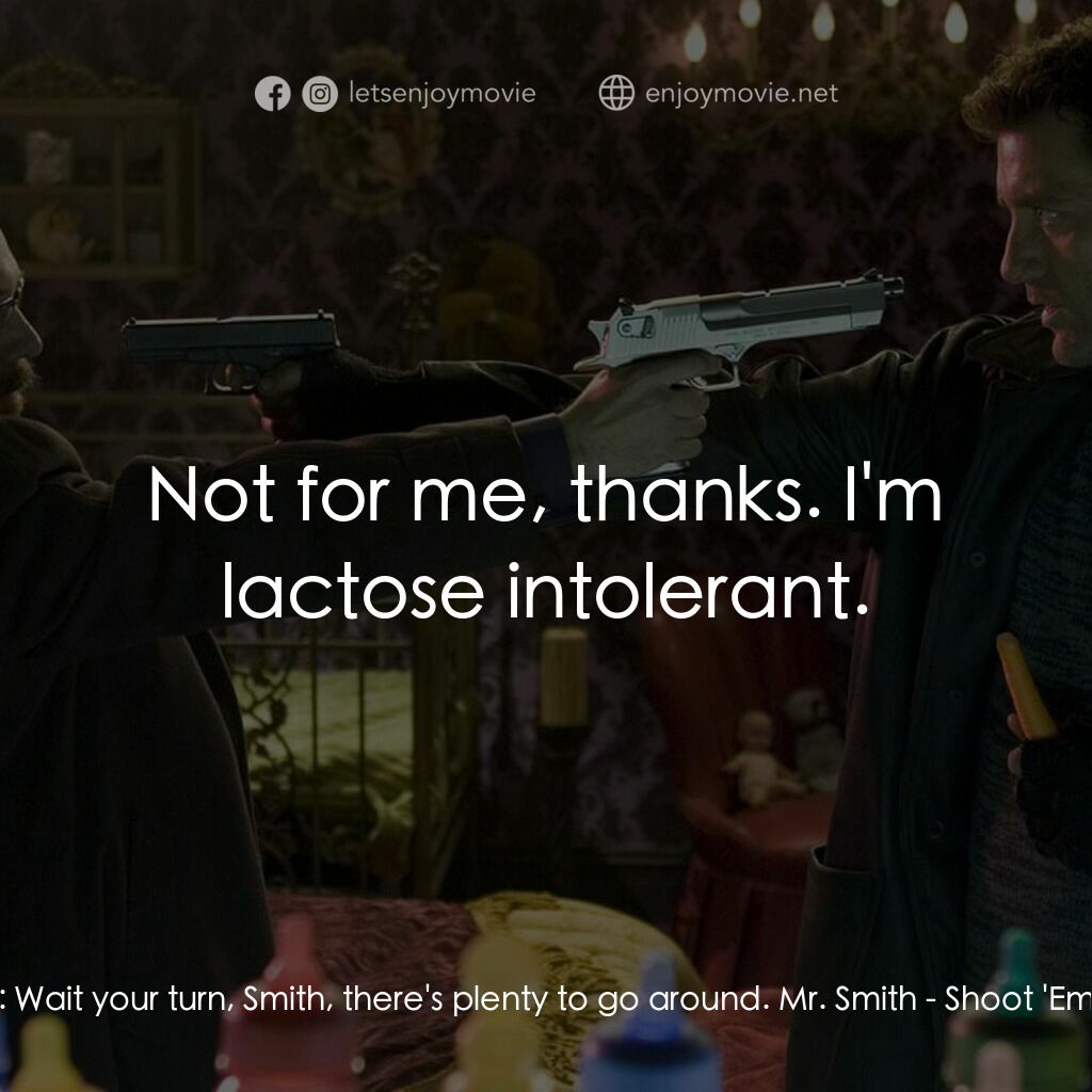 史密斯先生電影對白：DQ:  Wait your turn, Smith, there's plenty to go around. Mr. Smith:  Not for me, 