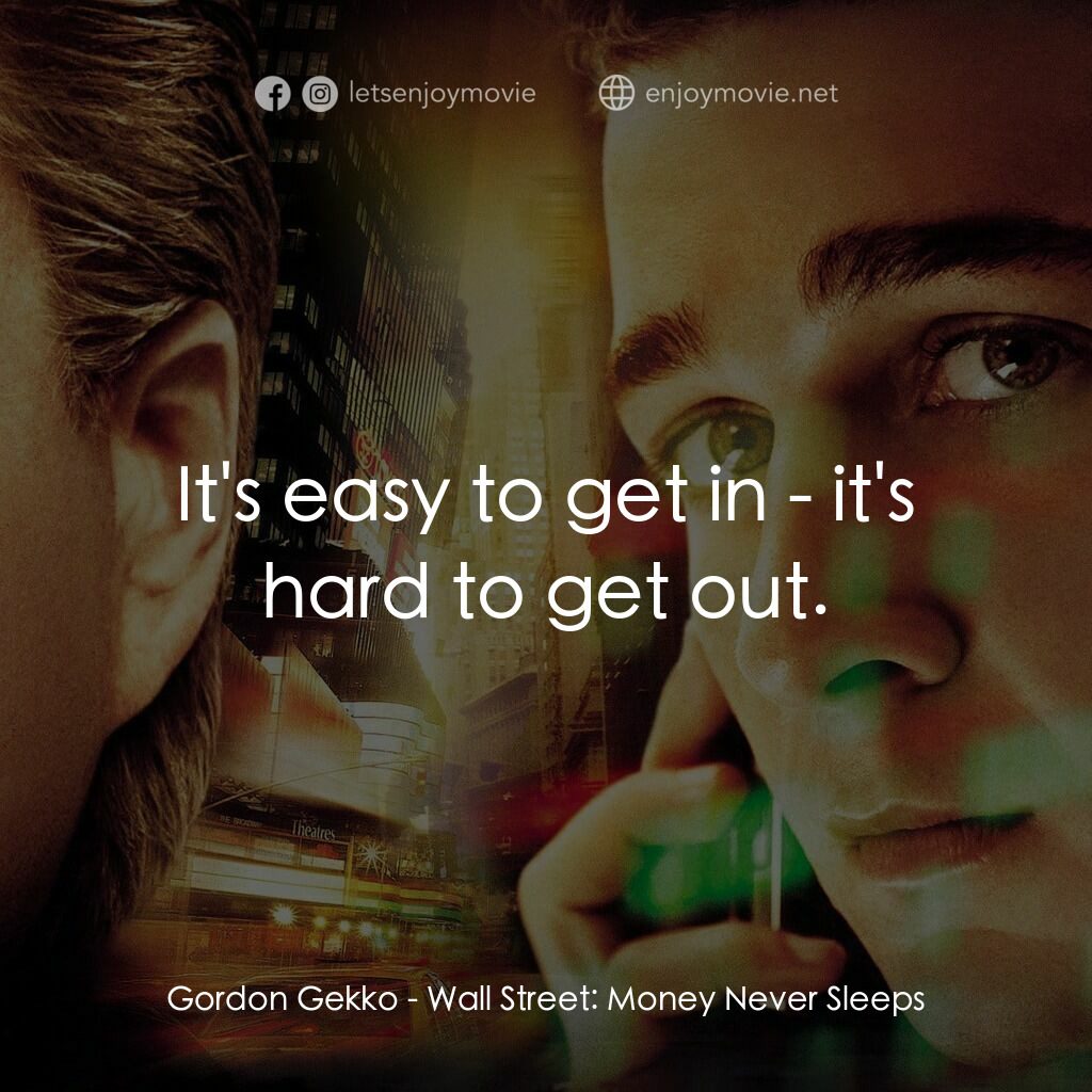 華爾街之金融大鱷電影對白：Gordon Gekko:  It's easy to get in - it's hard to get out.