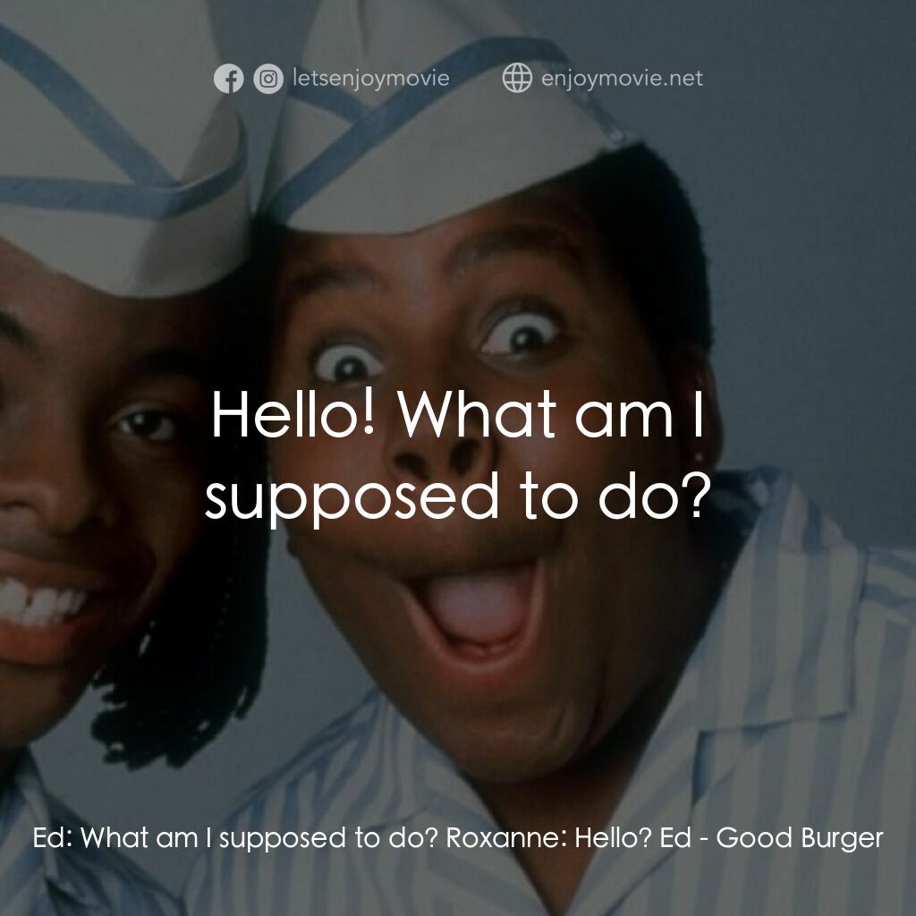 漢堡總動員電影對白：Ed:  What am I supposed to do? Roxanne:  Hello? Ed:  Hello! What am I supposed to