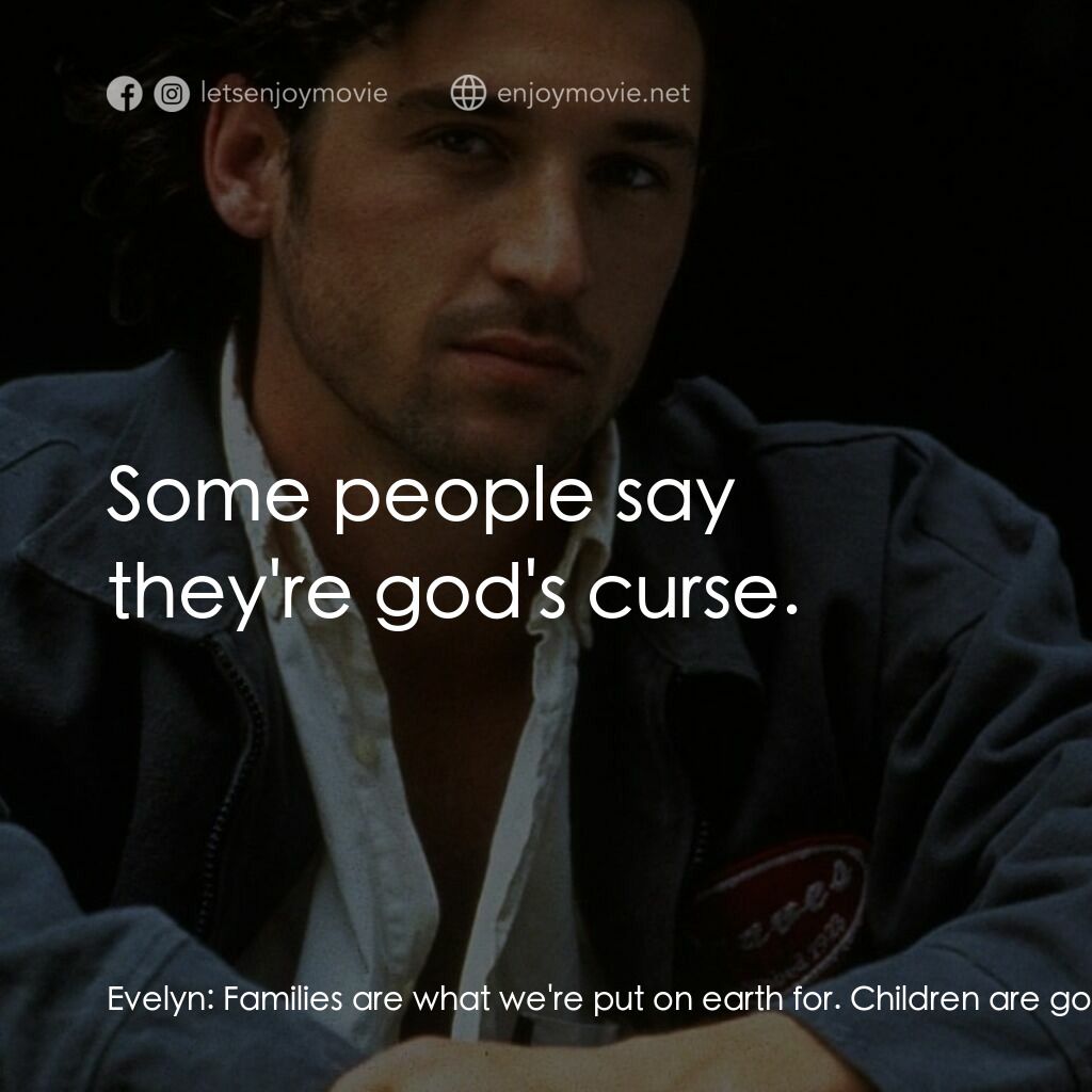 Bloodknot電影對白：Evelyn:  Families are what we're put on earth for. Children are god's gift to us-