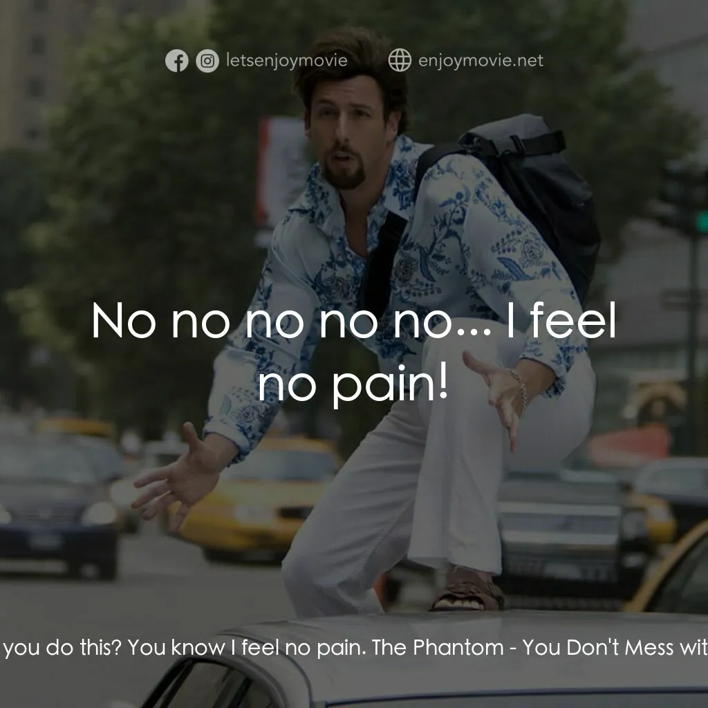 凸務咔啦蘇電影對白：Zohan:  Why you do this? You know I feel no pain. The Phantom:  No no no no no...