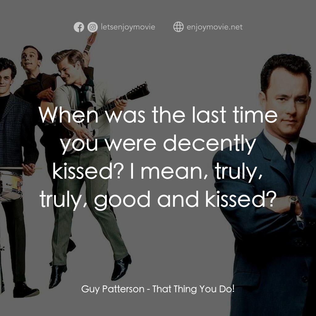 那一天傳奇電影對白：Guy Patterson: When was the last time you were decently kissed? I mean, truly, tr