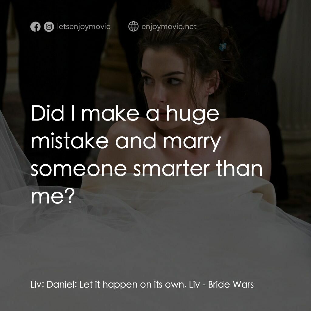 新娘大作戰電影對白：Liv:  Daniel:  Let it happen on its own. Liv:  Did I make a huge mistake and marr