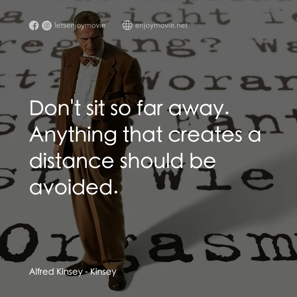 引人入性電影對白：Alfred Kinsey: Don't sit so far away. Anything that creates a distance should be 