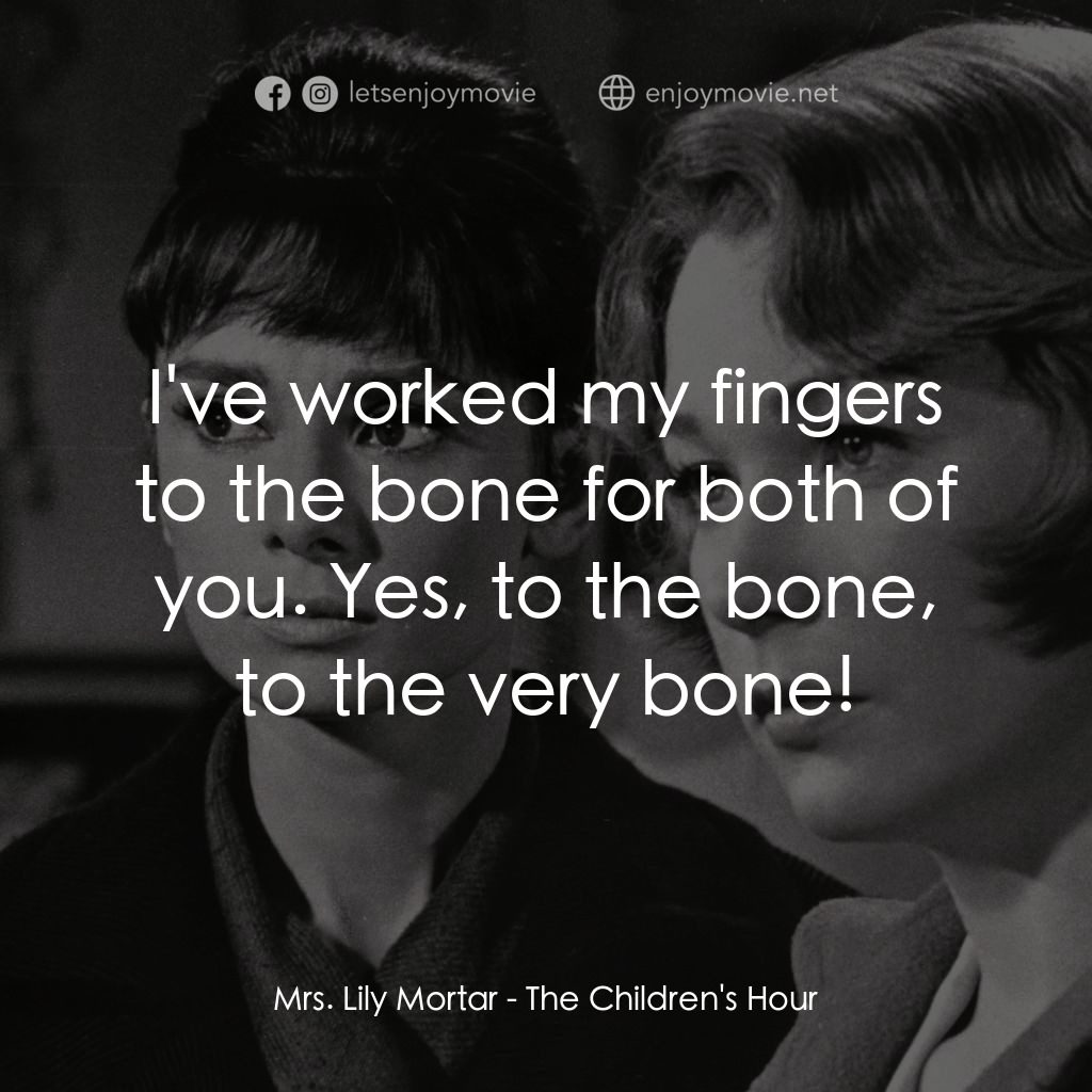 雙姝怨電影對白：Mrs. Lily Mortar: I've worked my fingers to the bone for both of you. Yes, to the