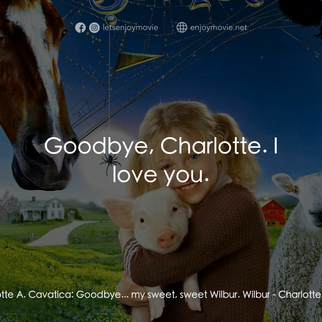 莎樂的神奇網網電影對白：Charlotte A. Cavatica:  Goodbye... my sweet, sweet Wilbur. Wilbur:  Goodbye, Char