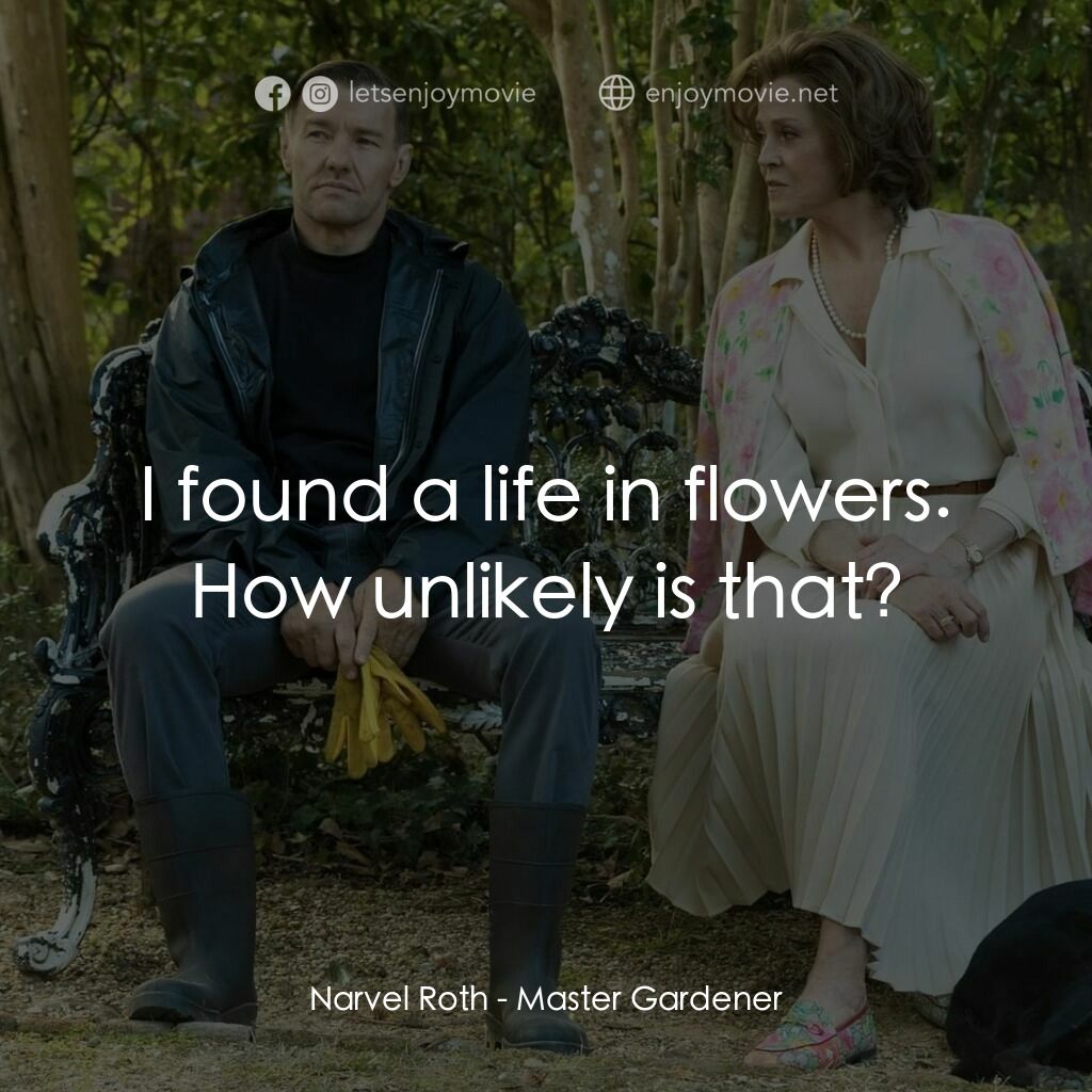 園藝大師電影對白：Narvel Roth:  I found a life in flowers. How unlikely is that?