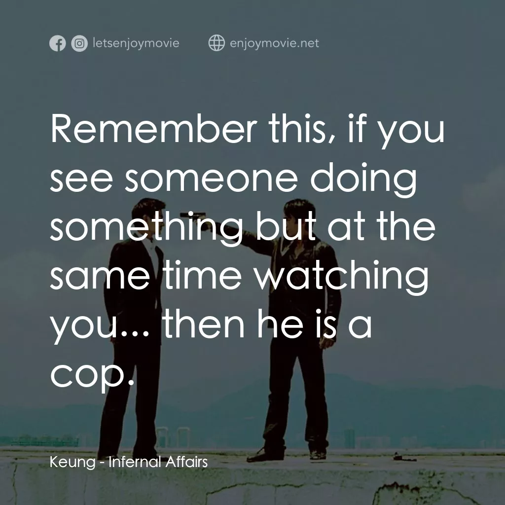 無間道電影對白：Keung: Remember this, if you see someone doing something but at the same time wat