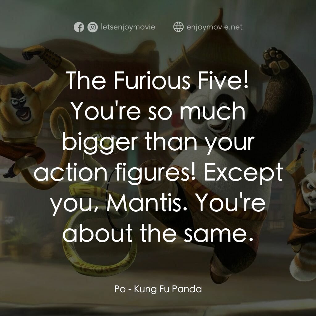 功夫熊貓電影對白：Po:  The Furious Five! You're so much bigger than your action figures! Except you
