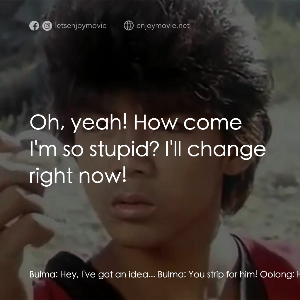 新七龍珠電影對白：Bulma:  Hey, I've got an idea... Bulma:  You strip for him! Oolong:  HUH? ME stri