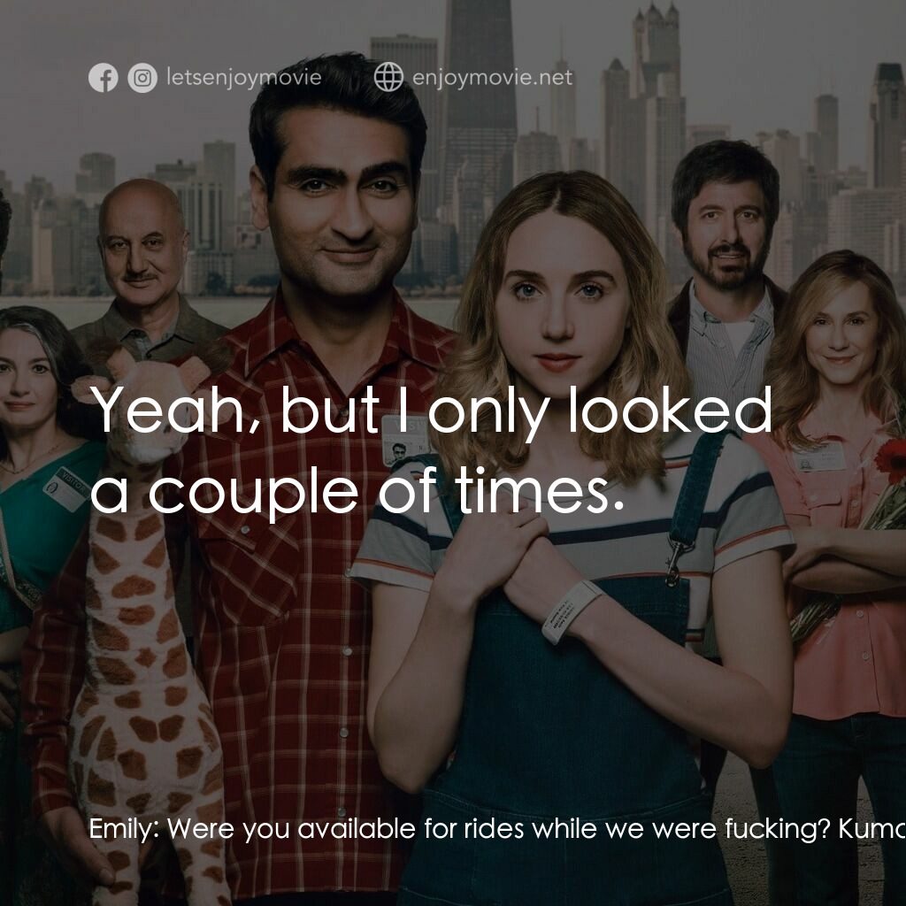情人眼裡巴基斯電影對白：Emily:  Were you available for rides while we were fucking? Kumail:  Yeah, but I 
