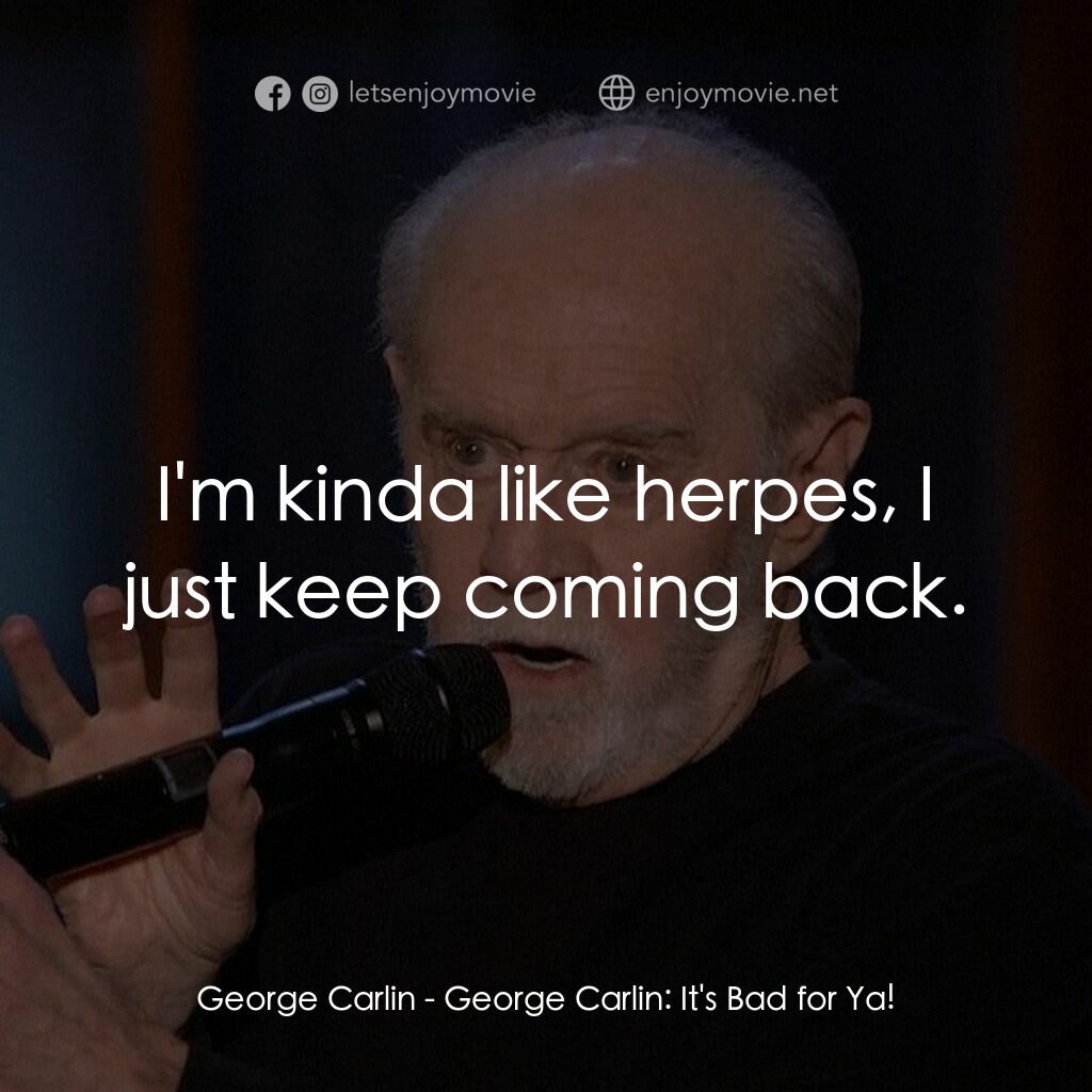 乔治·卡林：这对你不好電影對白：George Carlin:  I'm kinda like herpes, I just keep coming back.