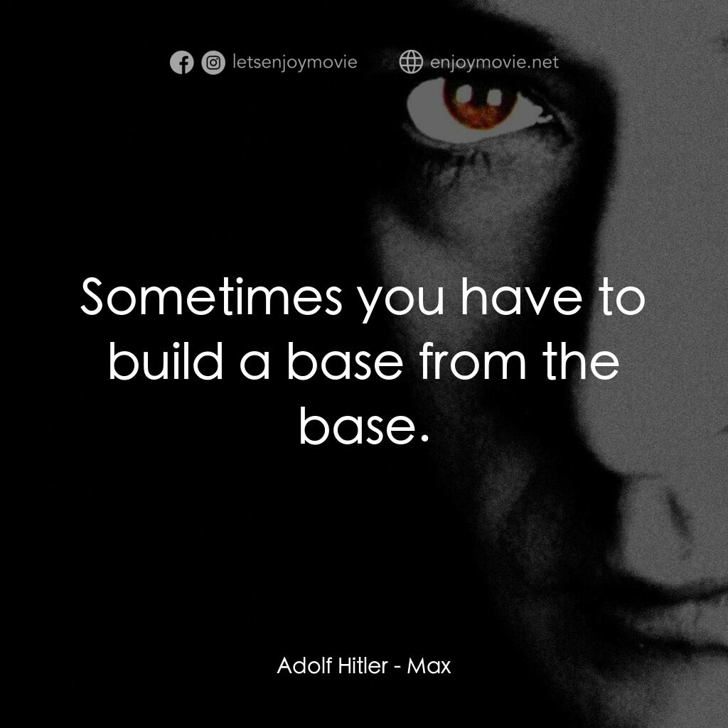 馬克斯電影對白：Adolf Hitler:  Sometimes you have to build a base from the base.