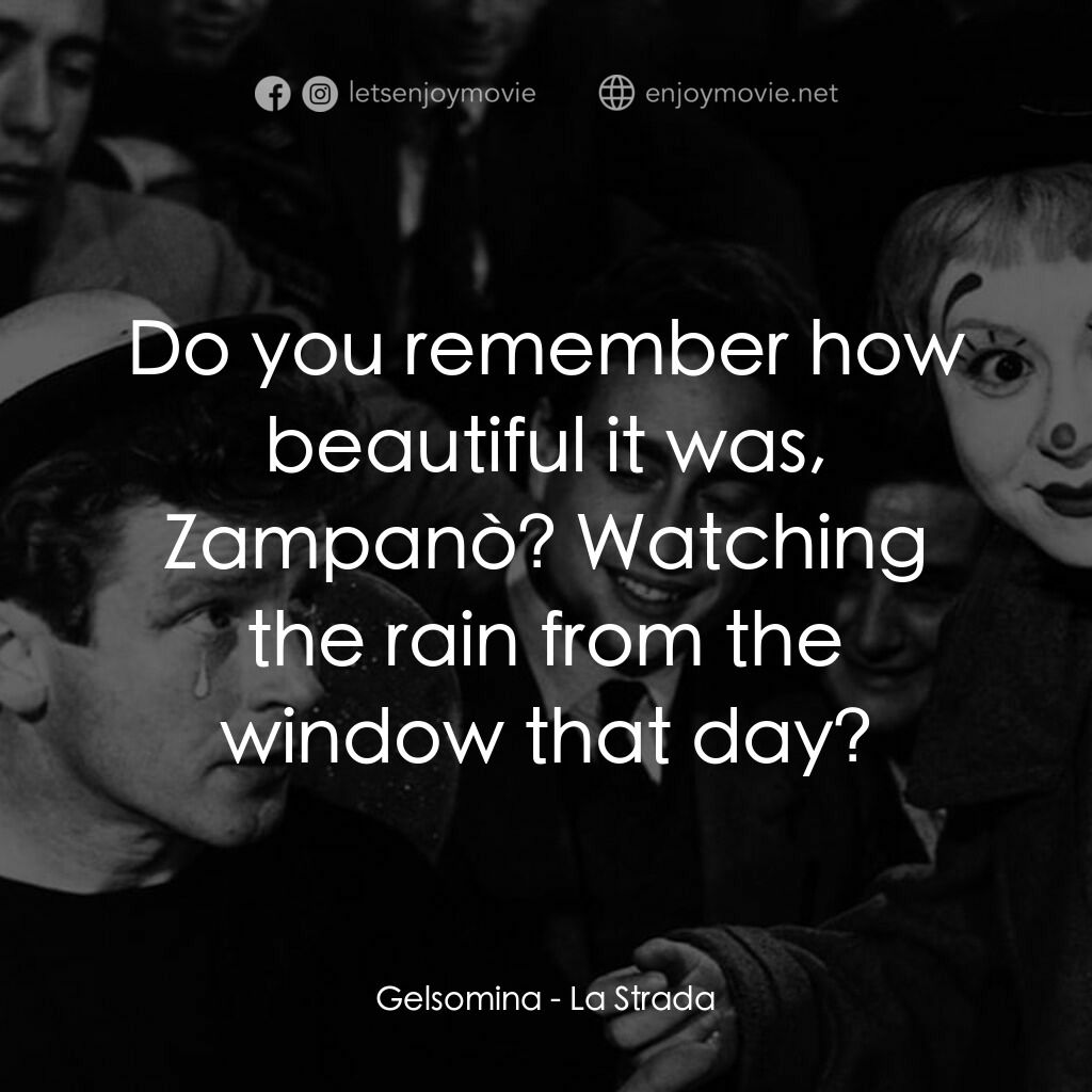 大路電影對白：Gelsomina:  Do you remember how beautiful it was, Zampanò? Watching the rain from