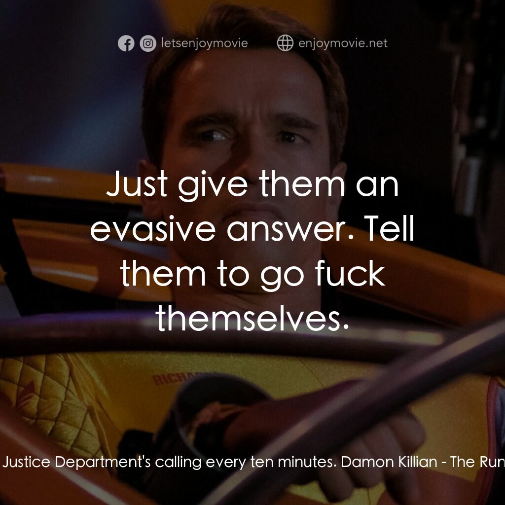 魔鬼阿諾電影對白：Tony:  The Justice Department's calling every ten minutes. Damon Killian:  Just g