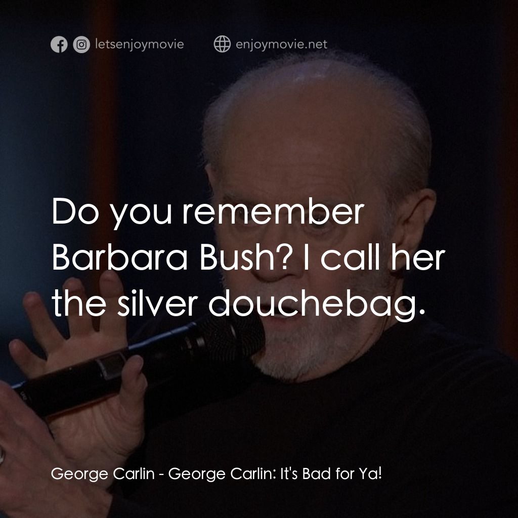 乔治·卡林：这对你不好經典對白：George Carlin: Do you remember Barbara Bush? I call her the silver douchebag.