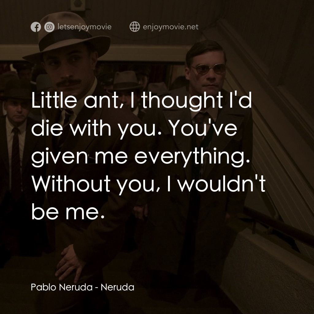 流亡詩人聶魯達電影對白：Pablo Neruda: Little ant, I thought I'd die with you. You've given me everything.