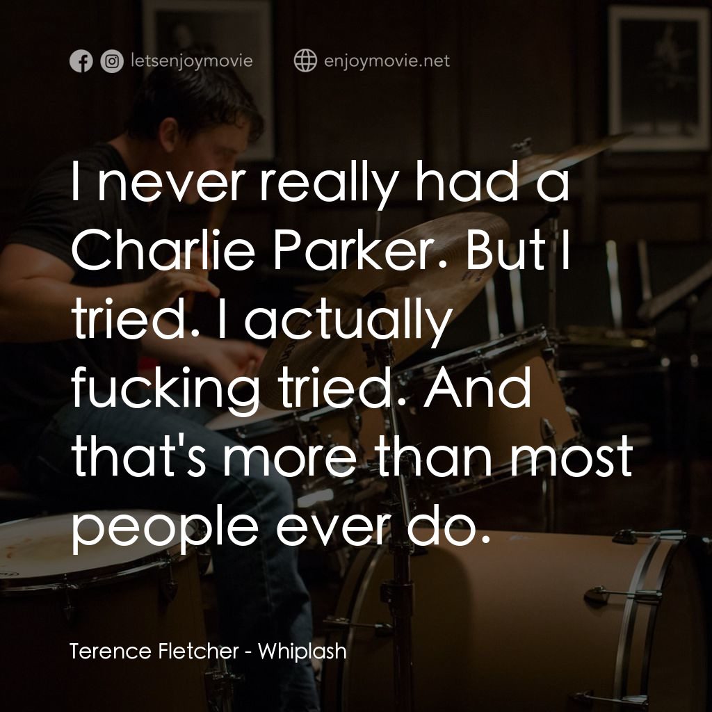 進擊的鼓手電影對白：Terence Fletcher: I never really had a Charlie Parker. But I tried. I actually fu